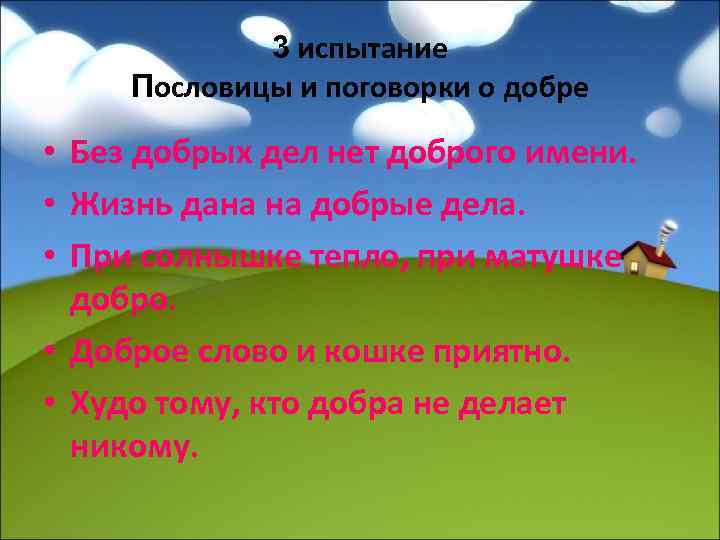 3 испытание Пословицы и поговорки о добре • Без добрых дел нет доброго имени.