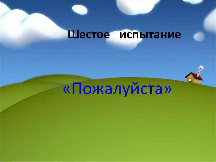 Шестое испытание «Пожалуйста» 