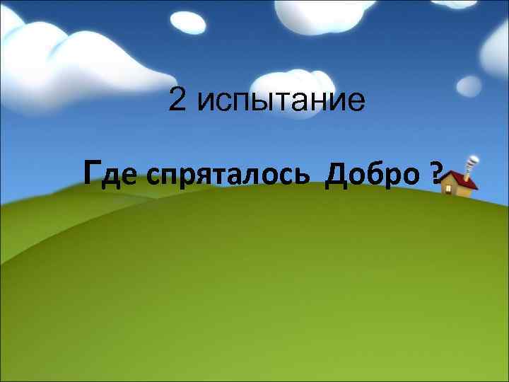 2 испытание Где спряталось Добро ? 