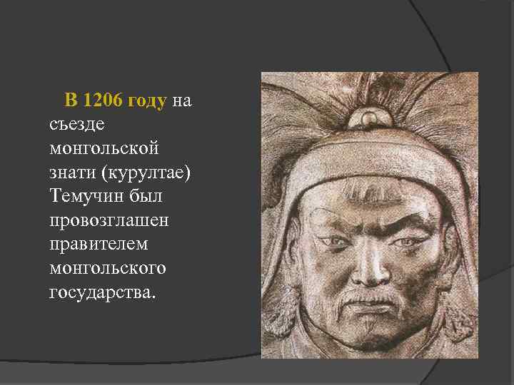 В 1206 году на съезде монгольской знати (курултае) Темучин был провозглашен правителем монгольского государства.