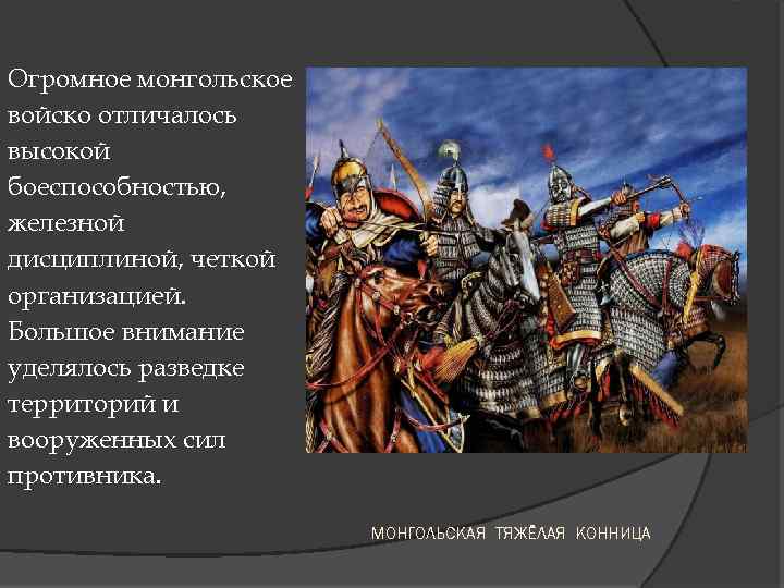 Огромное монгольское войско отличалось высокой боеспособностью, железной дисциплиной, четкой организацией. Большое внимание уделялось разведке