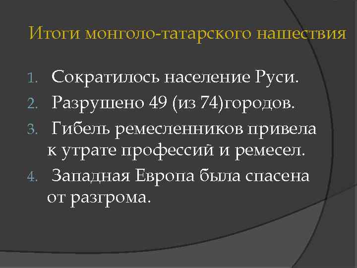 Итоги монголо-татарского нашествия Сократилось население Руси. 2. Разрушено 49 (из 74)городов. 3. Гибель ремесленников