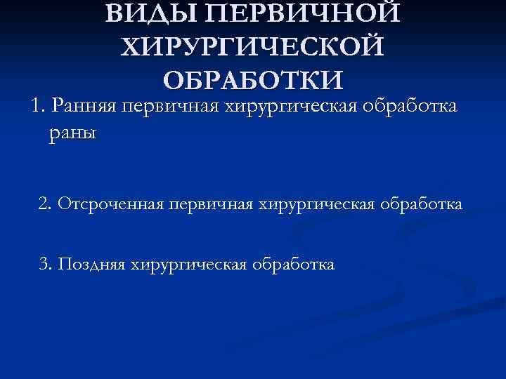 ВИДЫ ПЕРВИЧНОЙ ХИРУРГИЧЕСКОЙ ОБРАБОТКИ 1. Ранняя первичная хирургическая обработка раны 2. Отсроченная первичная хирургическая