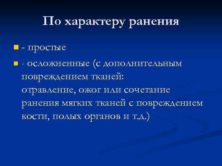 По характеру ранения n - простые n - осложненные (с дополнительным повреждением тканей: отравление,