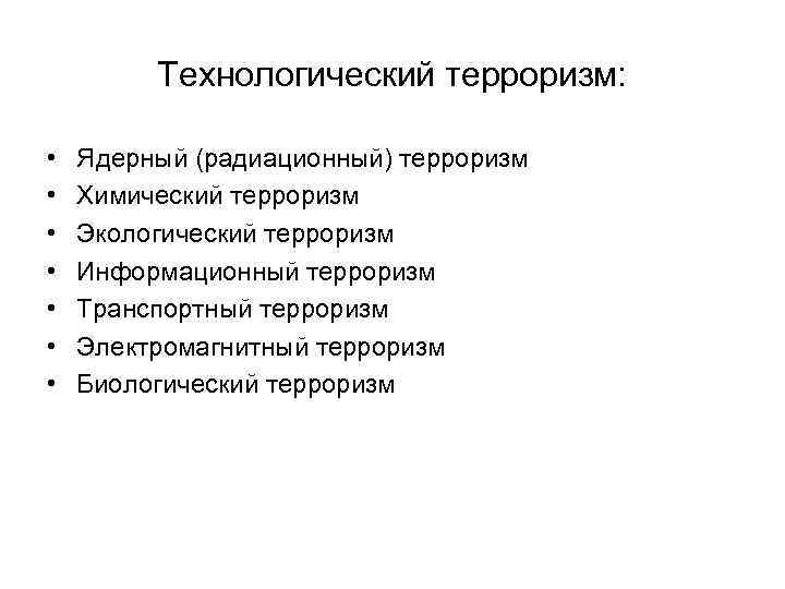 Технологический терроризм: • • Ядерный (радиационный) терроризм Химический терроризм Экологический терроризм Информационный терроризм Транспортный