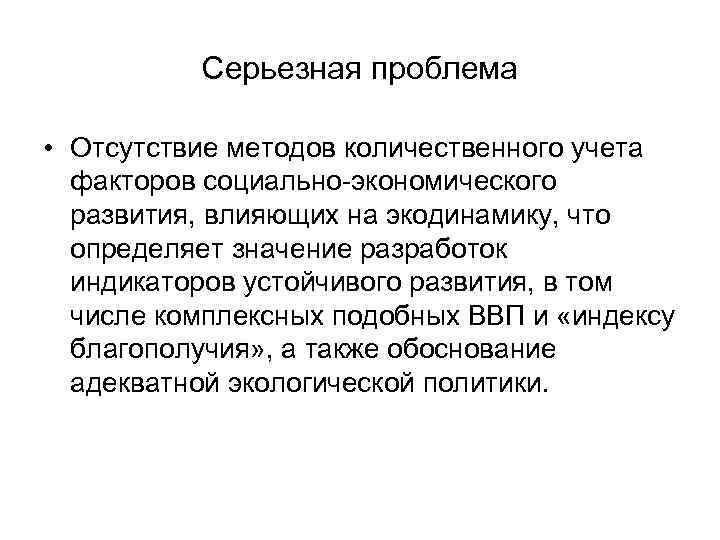 Серьезная проблема • Отсутствие методов количественного учета факторов социально-экономического развития, влияющих на экодинамику, что