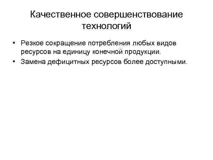 Качественное совершенствование технологий • Резкое сокращение потребления любых видов ресурсов на единицу конечной продукции.
