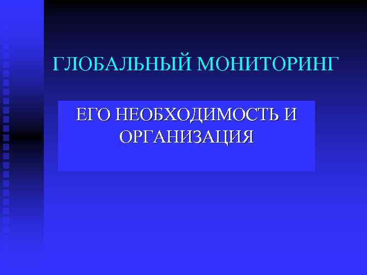 ГЛОБАЛЬНЫЙ МОНИТОРИНГ ЕГО НЕОБХОДИМОСТЬ И ОРГАНИЗАЦИЯ 