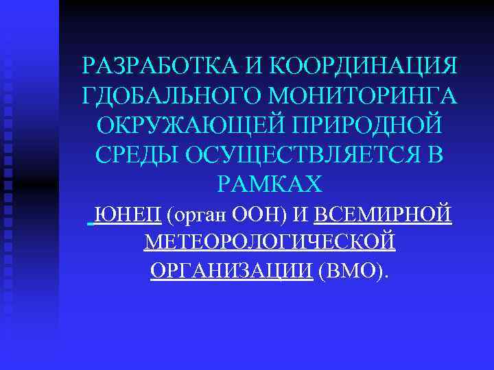 РАЗРАБОТКА И КООРДИНАЦИЯ ГДОБАЛЬНОГО МОНИТОРИНГА ОКРУЖАЮЩЕЙ ПРИРОДНОЙ СРЕДЫ ОСУЩЕСТВЛЯЕТСЯ В РАМКАХ ЮНЕП (орган ООН)