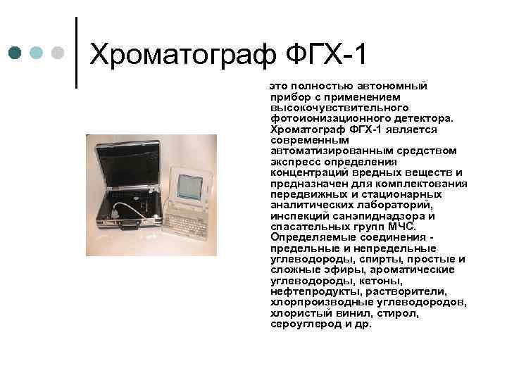 Хроматограф ФГХ-1 это полностью автономный прибор с применением высокочувствительного фотоионизационного детектора. Хроматограф ФГХ-1 является