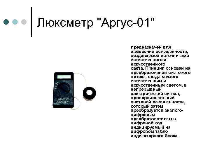 Люксметр "Аргус-01" предназначен для измерения освещенности, создаваемой источниками естественного и искусственного света. Принцип основан