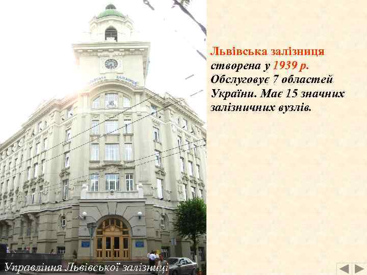 Львівська залізниця створена у 1939 р. Обслуговує 7 областей України. Має 15 значних залізничних