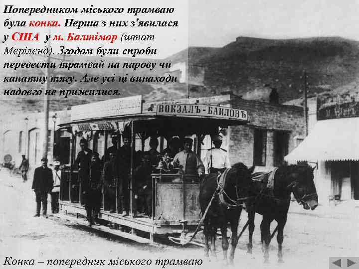Попередником міського трамваю була конка. Перша з них з'явилася у США у м. Балтімор