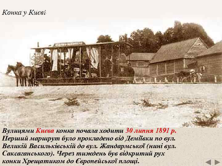 Конка у Києві Вулицями Києва конка почала ходити 30 липня 1891 р. Перший маршрут
