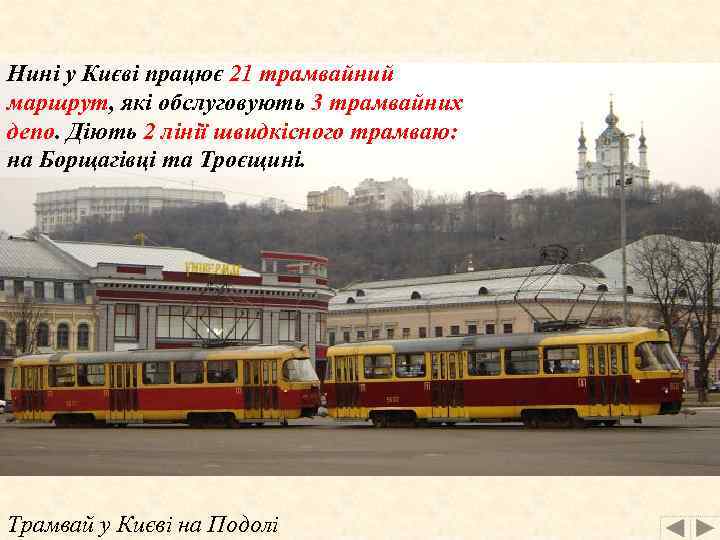 Нині у Києві працює 21 трамвайний маршрут, які обслуговують 3 трамвайних депо. Діють 2