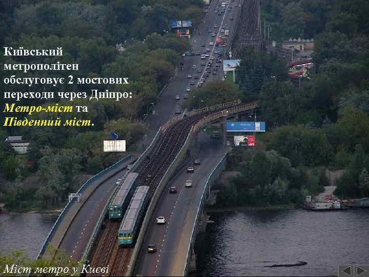 Київський метрополітен обслуговує 2 мостових переходи через Дніпро: Метро-міст та Південний міст. Міст метро