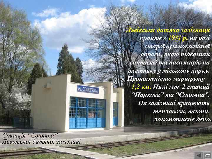 Львівська дитяча залізниця працює з 1951 р. на базі старої вузькоколійної дороги, якою підвозили