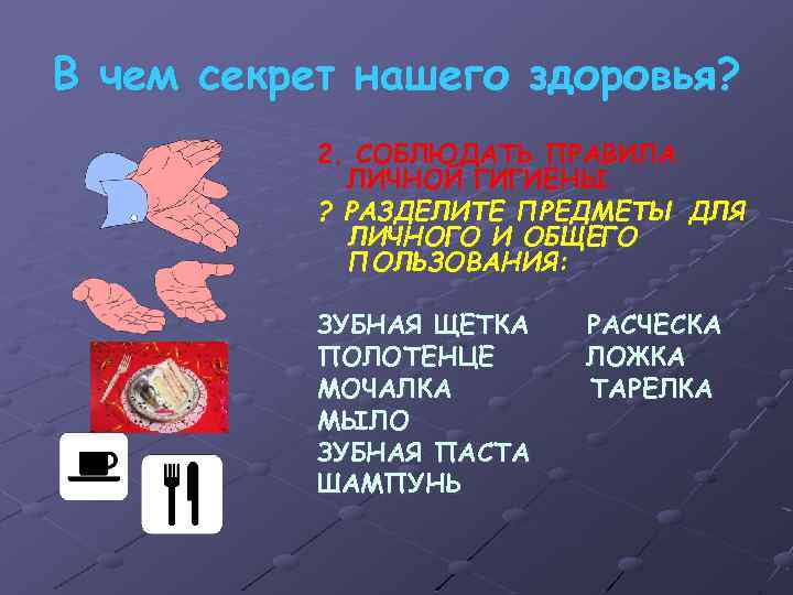 В чем секрет нашего здоровья? 2. СОБЛЮДАТЬ ПРАВИЛА ЛИЧНОЙ ГИГИЕНЫ ? РАЗДЕЛИТЕ ПРЕДМЕТЫ ДЛЯ