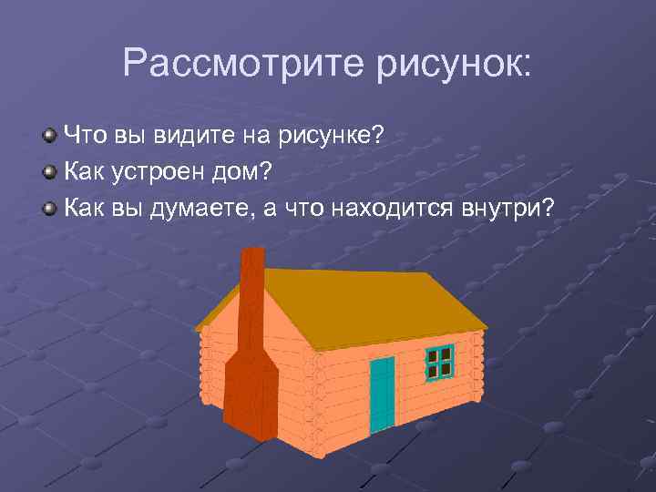 Рассмотрите рисунок: Что вы видите на рисунке? Как устроен дом? Как вы думаете, а