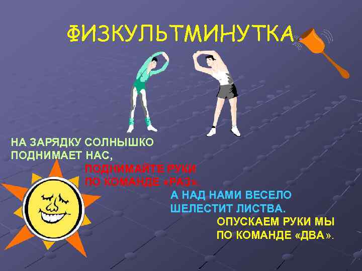 ФИЗКУЛЬТМИНУТКА НА ЗАРЯДКУ СОЛНЫШКО ПОДНИМАЕТ НАС, ПОДНИМАЙТЕ РУКИ ПО КОМАНДЕ «РАЗ» . А НАД