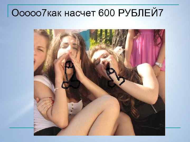 Ооооо 7 как насчет 600 РУБЛЕЙ 7 