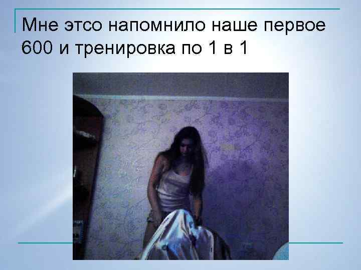Мне этсо напомнило наше первое 600 и тренировка по 1 в 1 
