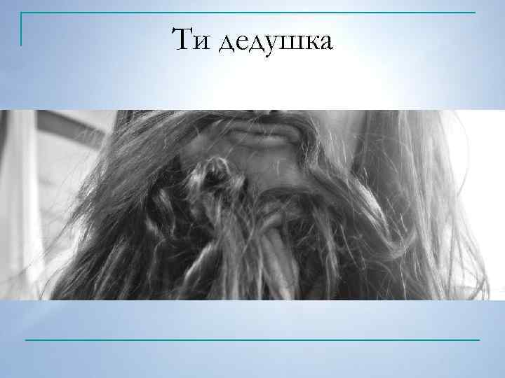 Ти дедушка 