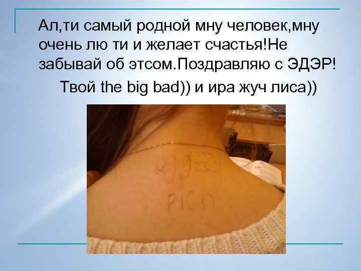 Ал, ти самый родной мну человек, мну очень лю ти и желает счастья!Не забывай