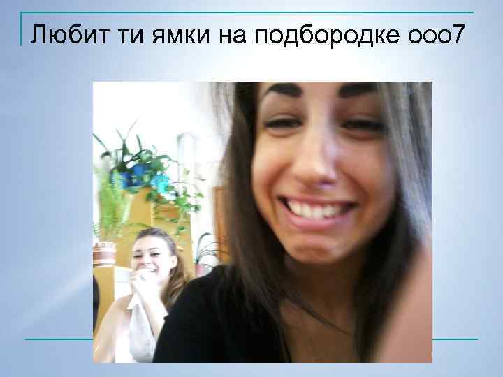 Любит ти ямки на подбородке ооо 7 