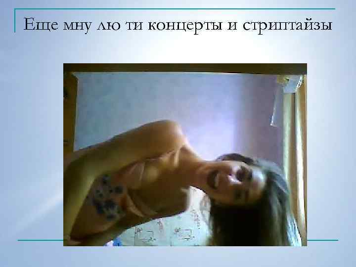 Еще мну лю ти концерты и стриптайзы 