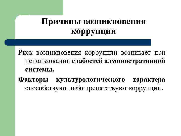 Причины возникновения коррупции Риск возникновения коррупции возникает при использовании слабостей административной системы. Факторы культурологического