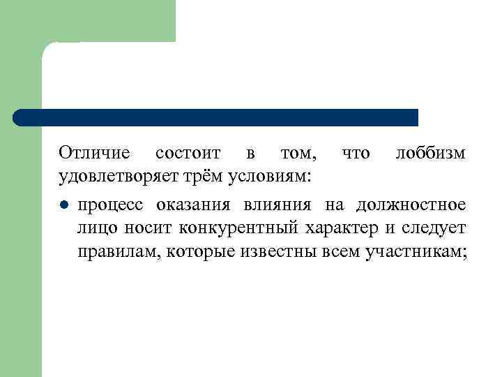 Отличие состоит в том, что лоббизм удовлетворяет трём условиям: l процесс оказания влияния на