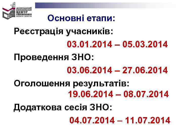 Основні етапи: Реєстрація учасників: 03. 01. 2014 – 05. 03. 2014 Проведення ЗНО: 03.