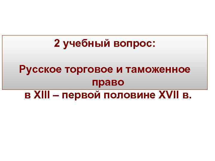 2 учебный вопрос: Русское торговое и таможенное право в XIII – первой половине XVII