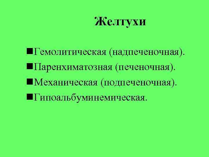 Желтухи Гемолитическая (надпеченочная). Паренхиматозная (печеночная). Механическая (подпеченочная). Гипоальбуминемическая. 