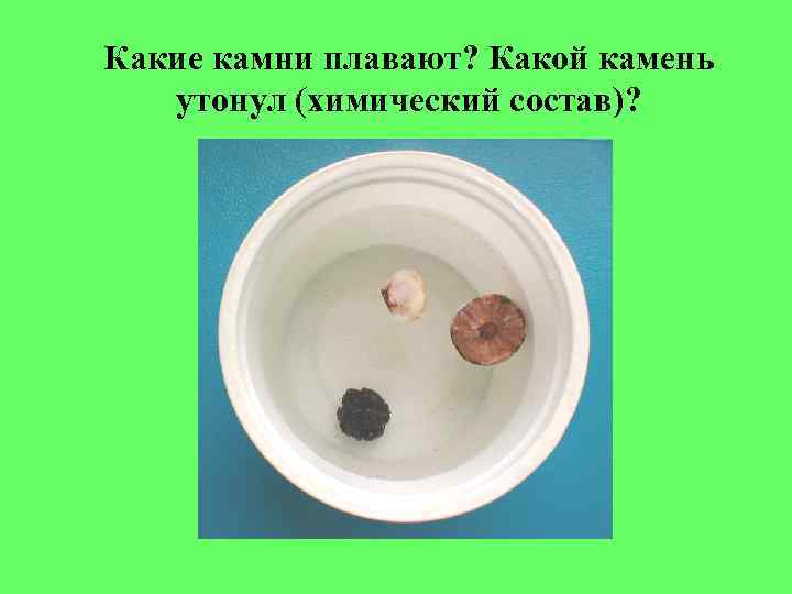 Какие камни плавают? Какой камень утонул (химический состав)? 