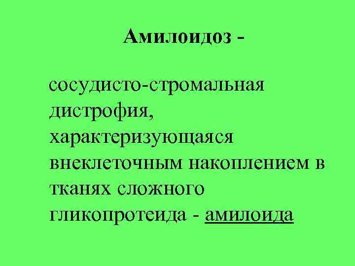 Амилоидоз сосудисто-стромальная дистрофия, характеризующаяся внеклеточным накоплением в тканях сложного гликопротеида - амилоида 