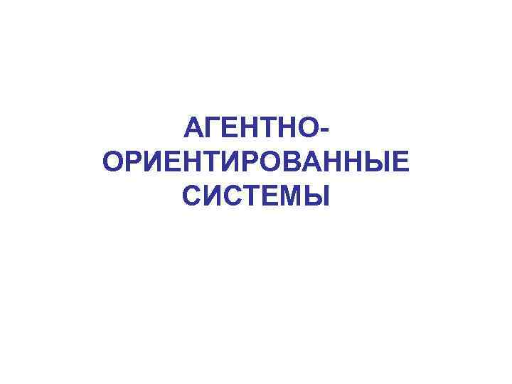 АГЕНТНООРИЕНТИРОВАННЫЕ СИСТЕМЫ 