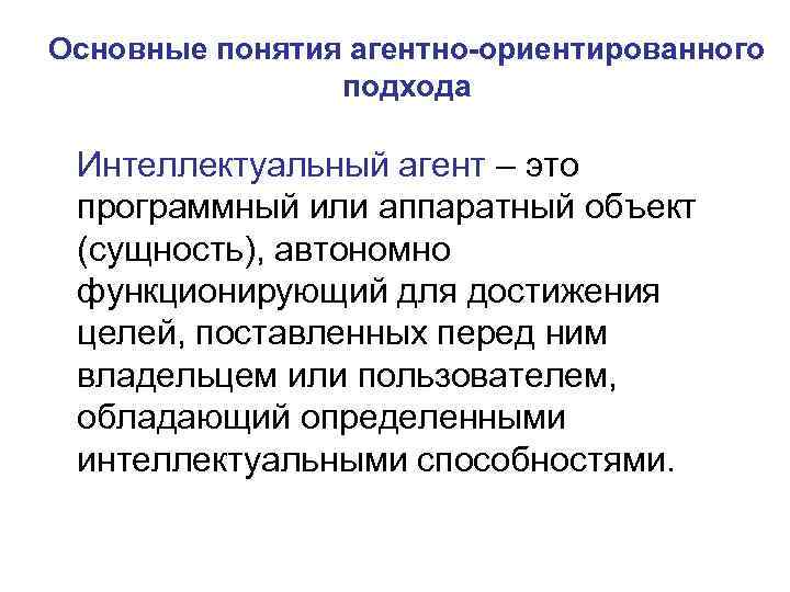 Основные понятия агентно-ориентированного подхода Интеллектуальный агент – это программный или аппаратный объект (сущность), автономно