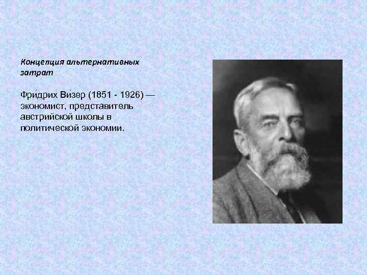 Концепция альтернативных затрат Фри дрих Ви зер (1851 - 1926) — экономист, представитель австрийской