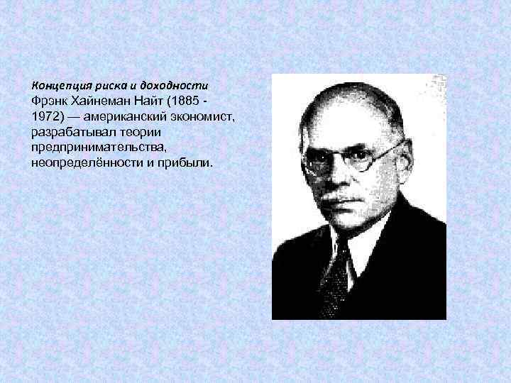 Концепция риска и доходности Фрэнк Хайнеман Найт (1885 1972) — американский экономист, разрабатывал теории