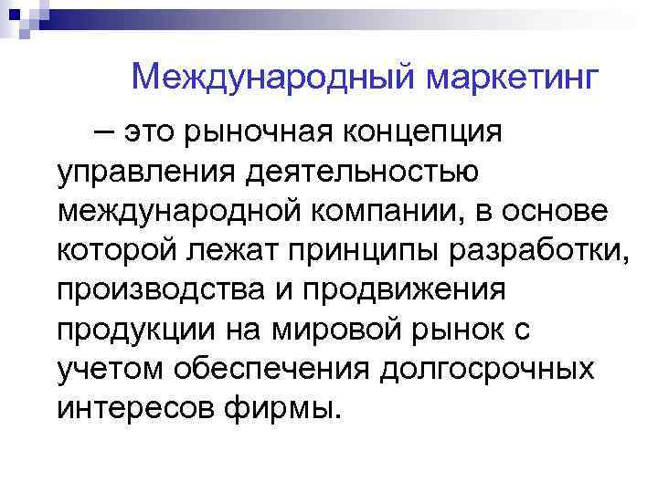 Международный маркетинг – это рыночная концепция управления деятельностью международной компании, в основе которой лежат