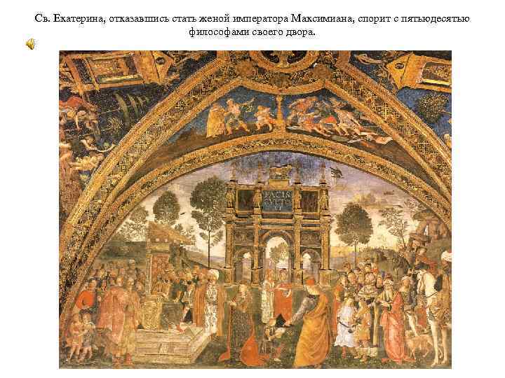 Св. Екатерина, отказавшись стать женой императора Максимиана, спорит с пятьюдесятью философами своего двора. 