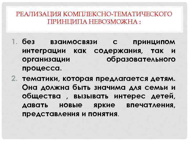 РЕАЛИЗАЦИЯ КОМПЛЕКСНО-ТЕМАТИЧЕСКОГО ПРИНЦИПА НЕВОЗМОЖНА : 1. без взаимосвязи с принципом интеграции как содержания, так