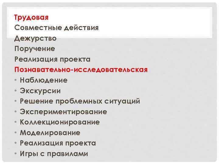 Трудовая Совместные действия Дежурство Поручение Реализация проекта Познавательно-исследовательская • Наблюдение • Экскурсии • Решение