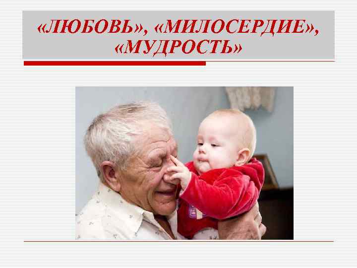  «ЛЮБОВЬ» , «МИЛОСЕРДИЕ» , «МУДРОСТЬ» 