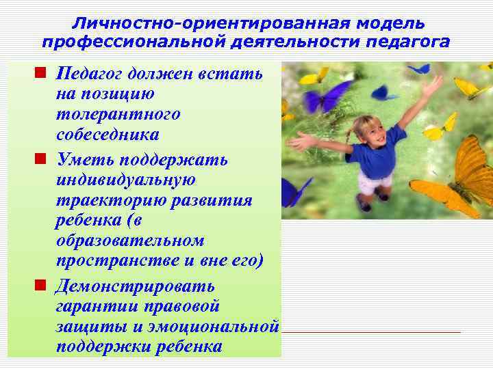 Личностно-ориентированная модель профессиональной деятельности педагога Педагог должен встать на позицию толерантного собеседника Уметь поддержать