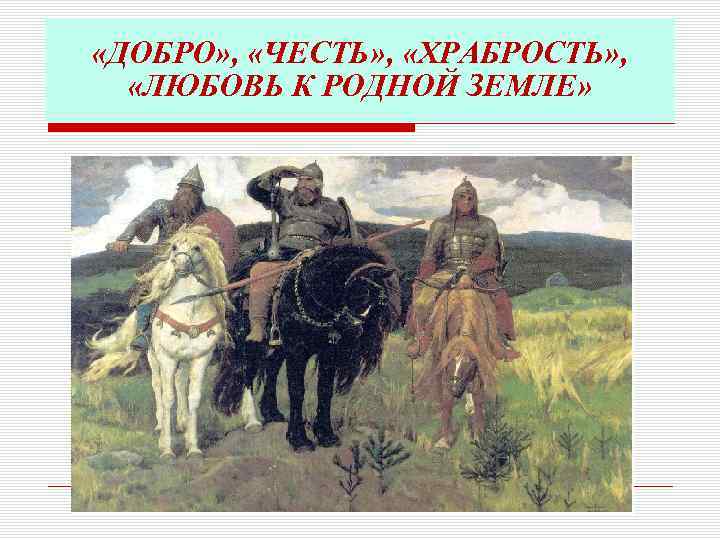  «ДОБРО» , «ЧЕСТЬ» , «ХРАБРОСТЬ» , «ЛЮБОВЬ К РОДНОЙ ЗЕМЛЕ» 