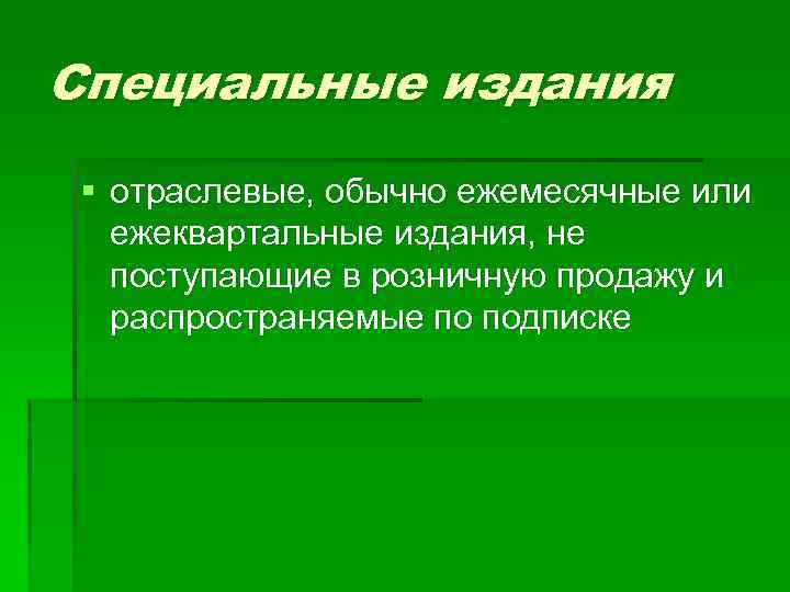 Специальные издания § отраслевые, обычно ежемесячные или ежеквартальные издания, не поступающие в розничную продажу