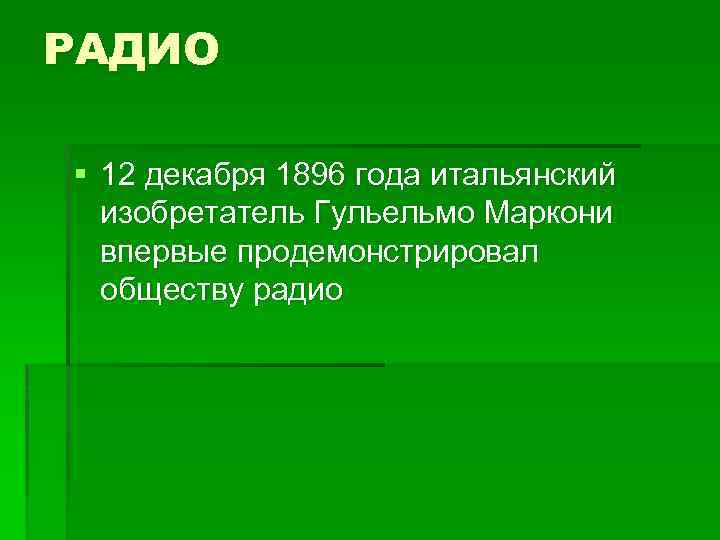 РАДИО § 12 декабря 1896 года итальянский изобретатель Гульельмо Маркони впервые продемонстрировал обществу радио